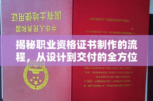 龙井揭秘职业资格证书制作的流程，从设计到交付的全方位指南