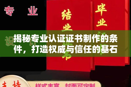 民勤揭秘专业认证证书制作的条件，打造权威与信任的基石